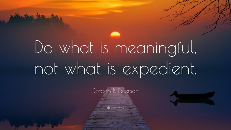 Jordan B. Peterson Quote: “Do what is meaningful, not what is expedient.”