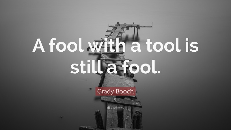 Grady Booch Quote: “A fool with a tool is still a fool.”