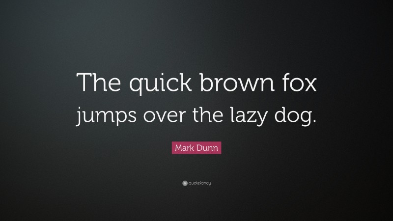 Mark Dunn Quote: “The quick brown fox jumps over the lazy dog.”