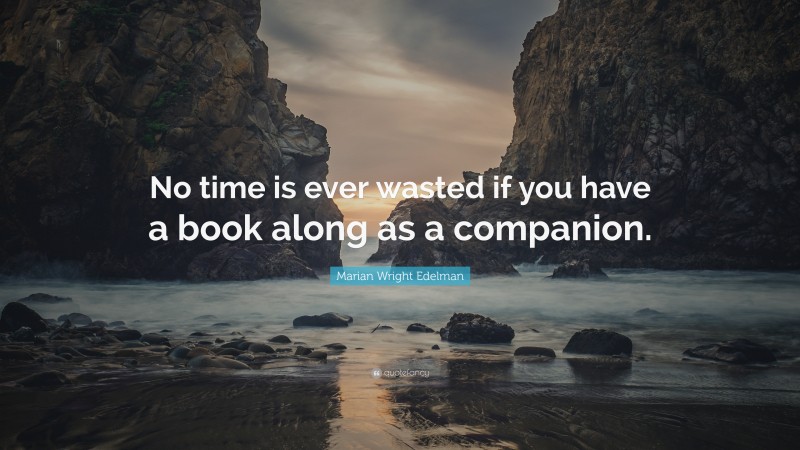 Marian Wright Edelman Quote: “No time is ever wasted if you have a book along as a companion.”