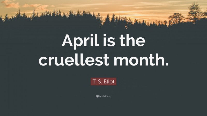 T. S. Eliot Quote: “April is the cruellest month.”