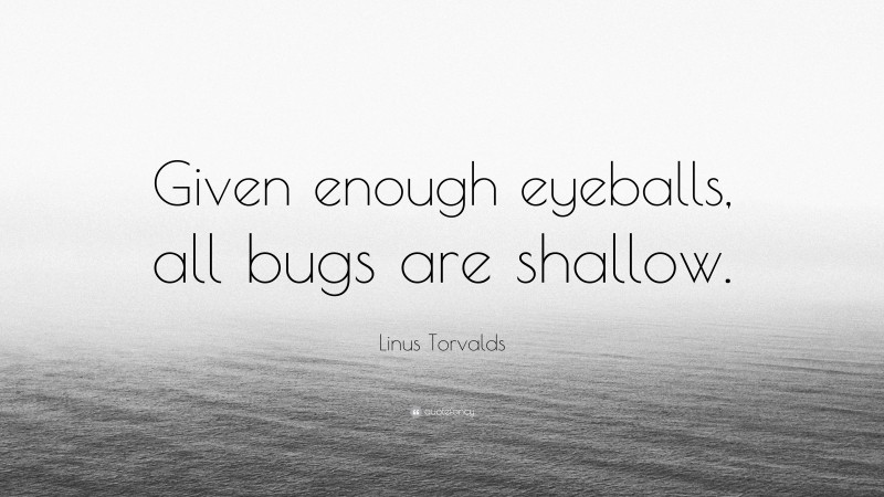 Linus Torvalds Quote: “Given enough eyeballs, all bugs are shallow.”