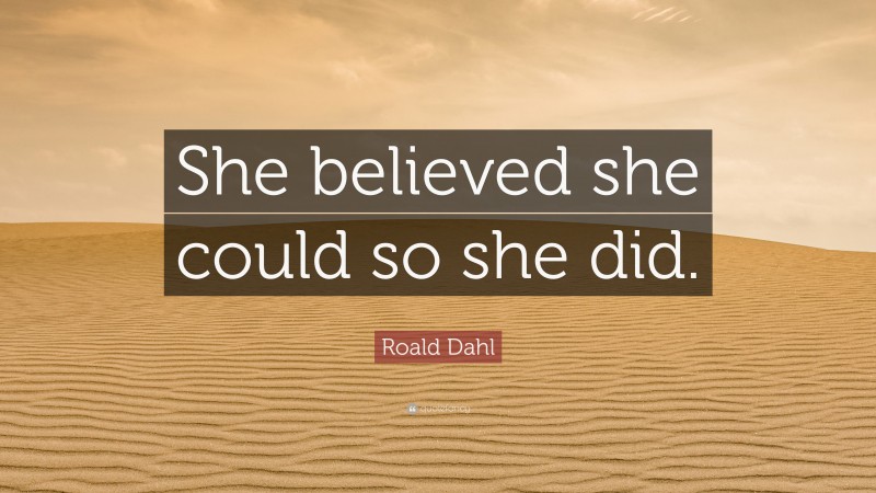 Roald Dahl Quote: “She believed she could so she did.”