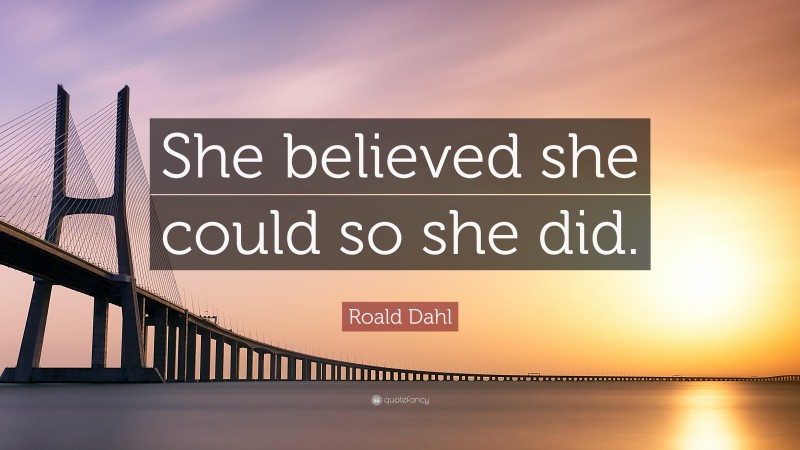 Roald Dahl Quote: “She believed she could so she did.”