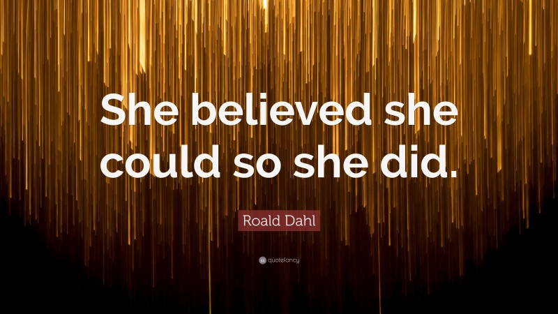 Roald Dahl Quote: “She believed she could so she did.”