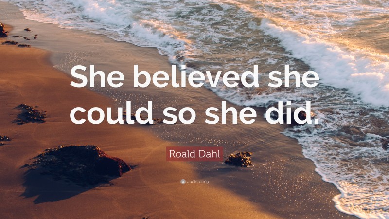 Roald Dahl Quote: “She believed she could so she did.”