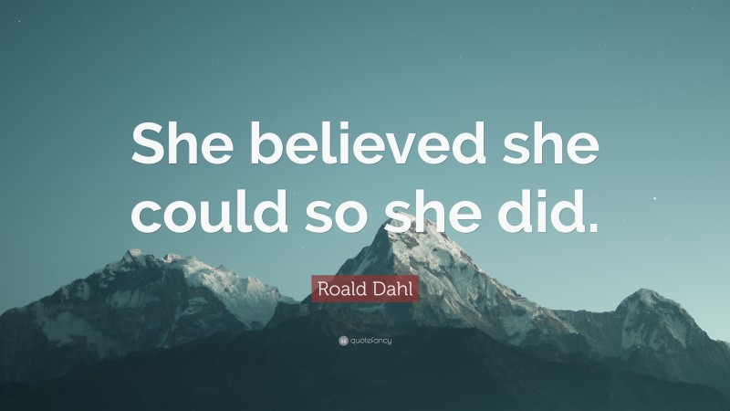 Roald Dahl Quote: “She believed she could so she did.”