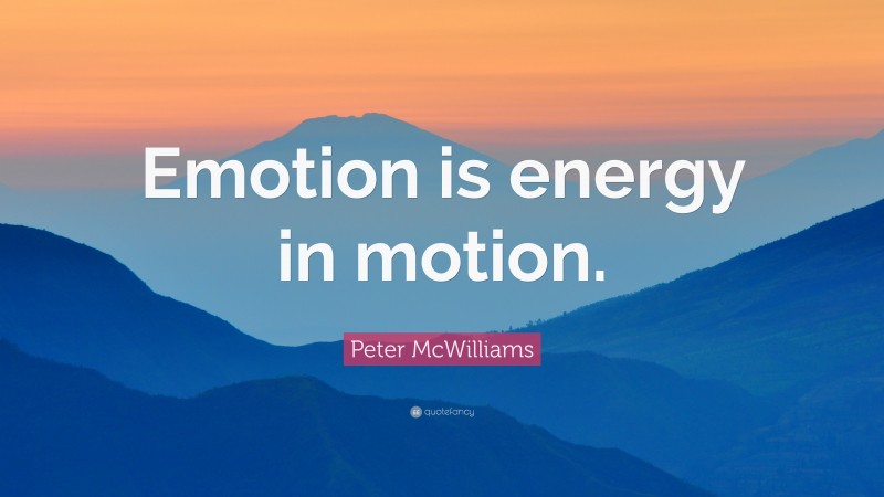 Peter McWilliams Quote: “Emotion is energy in motion.”