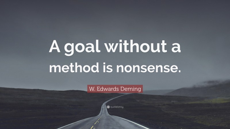 W. Edwards Deming Quote: “A goal without a method is nonsense.”