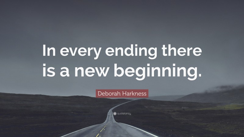 Deborah Harkness Quote: “In every ending there is a new beginning.”