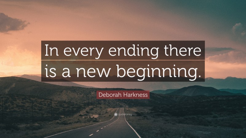 Deborah Harkness Quote: “In every ending there is a new beginning.”