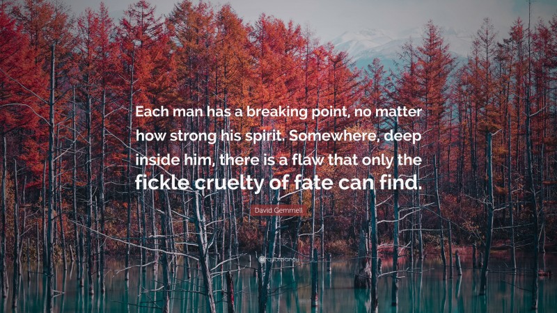 David Gemmell Quote: “Each man has a breaking point, no matter how strong his spirit. Somewhere, deep inside him, there is a flaw that only the fickle cruelty of fate can find.”