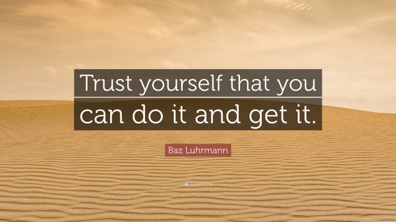 Baz Luhrmann Quote: “Trust yourself that you can do it and get it.”