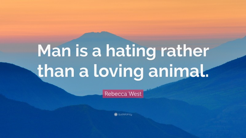 Rebecca West Quote: “Man is a hating rather than a loving animal.”