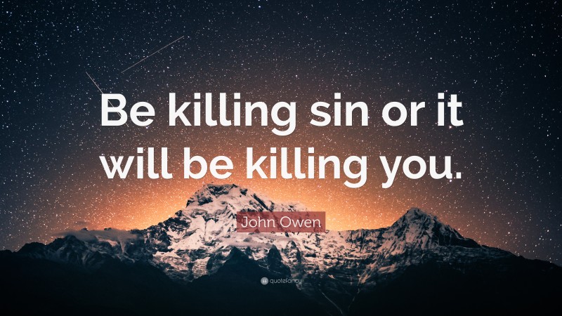 John Owen Quote: “Be killing sin or it will be killing you.”