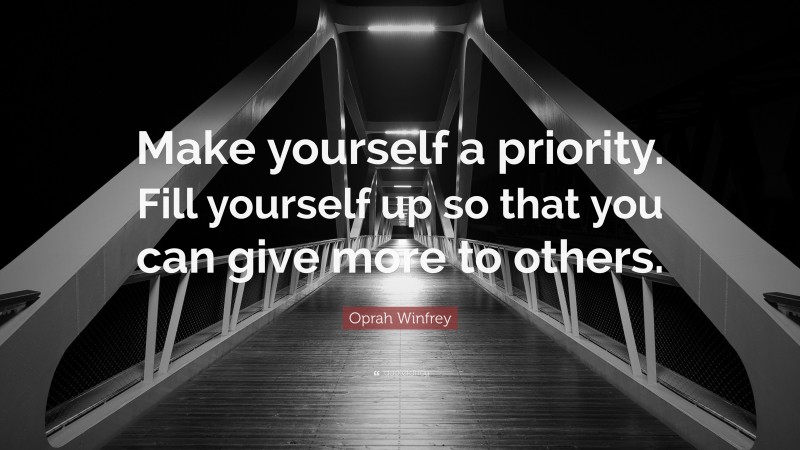 Oprah Winfrey Quote: “Make yourself a priority. Fill yourself up so that you can give more to others.”