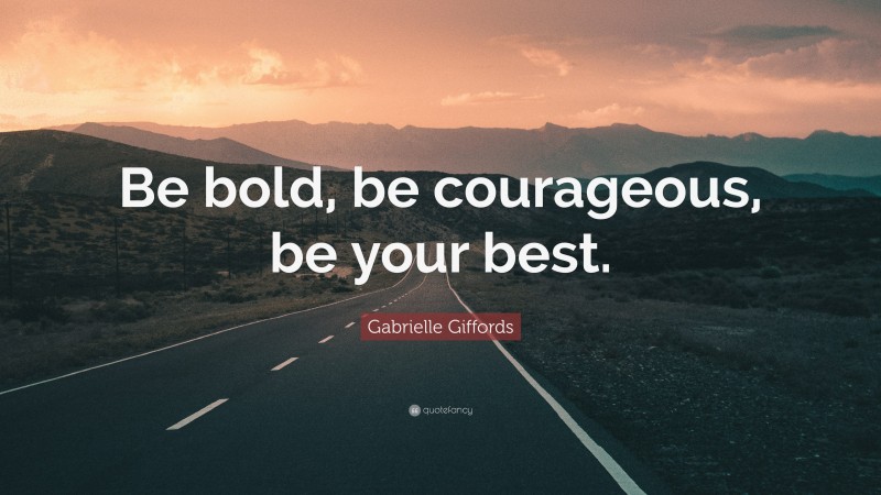 Gabrielle Giffords Quote: “Be bold, be courageous, be your best.”