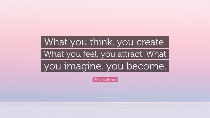 Rhonda Byrne Quote: “What you think, you create. What you feel, you attract. What you imagine, you become.”