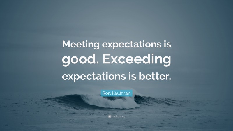 Ron Kaufman Quote: “Meeting expectations is good. Exceeding ...