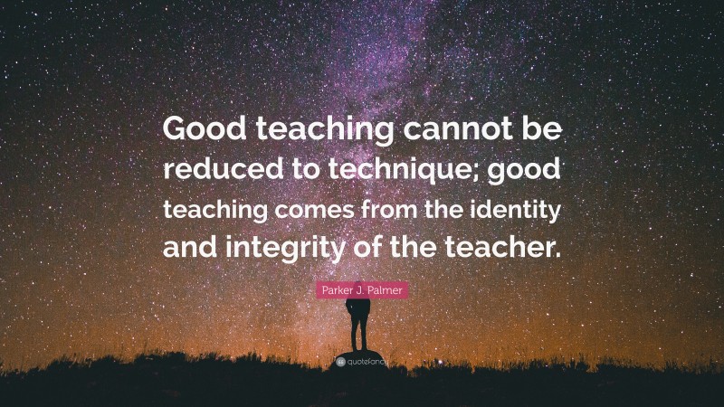 Parker J. Palmer Quote: “Good teaching cannot be reduced to technique ...