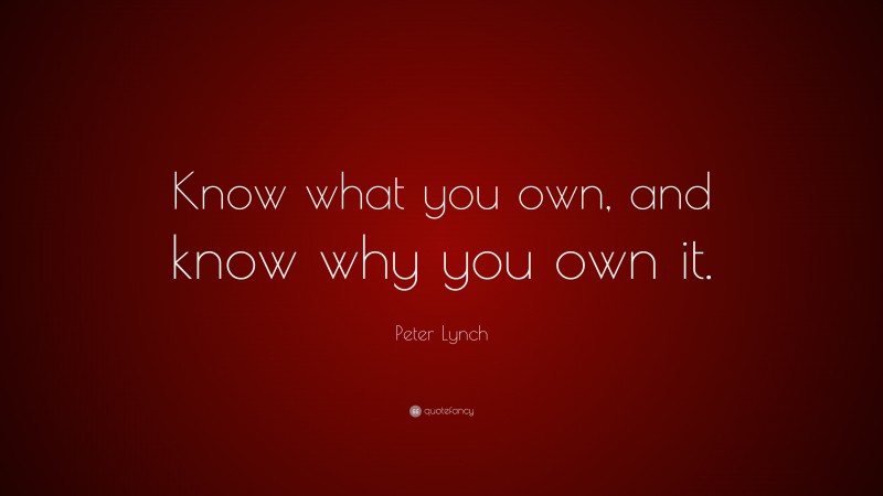 Peter Lynch Quote: “Know what you own, and know why you own it.”