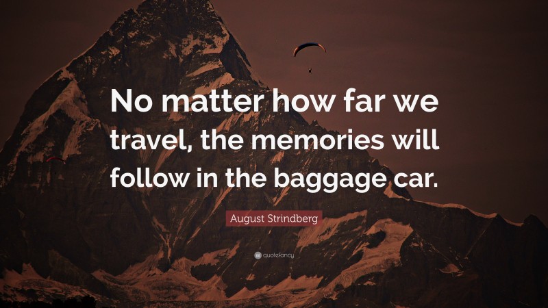 August Strindberg Quote: “No matter how far we travel, the memories will follow in the baggage car.”