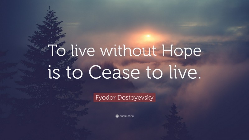 Fyodor Dostoyevsky Quote: “To live without Hope is to Cease to live.”