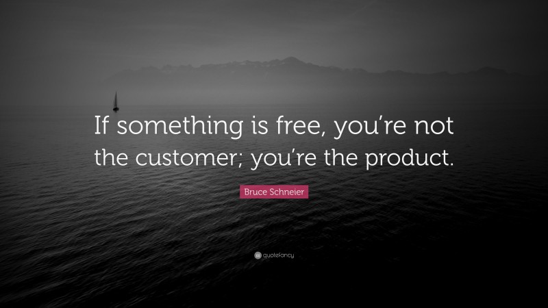 Bruce Schneier Quote: “If something is free, you’re not the customer; you’re the product.”