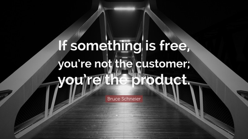 Bruce Schneier Quote: “If something is free, you’re not the customer; you’re the product.”