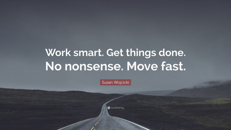Susan Wojcicki Quote: “Work smart. Get things done. No nonsense. Move fast.”