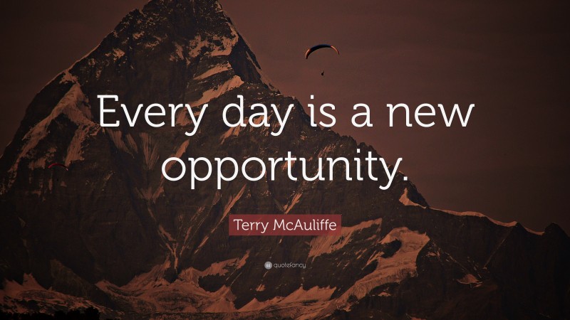 Terry McAuliffe Quote: “Every day is a new opportunity.”