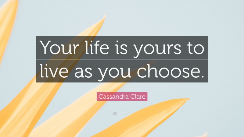 Cassandra Clare Quote: “Your life is yours to live as you choose.”