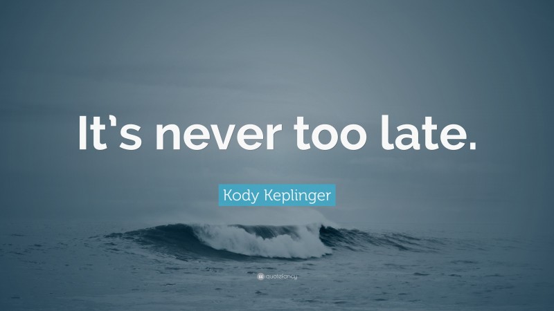 Kody Keplinger Quote: “It’s never too late.”