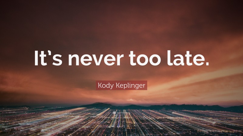 Kody Keplinger Quote: “It’s never too late.”