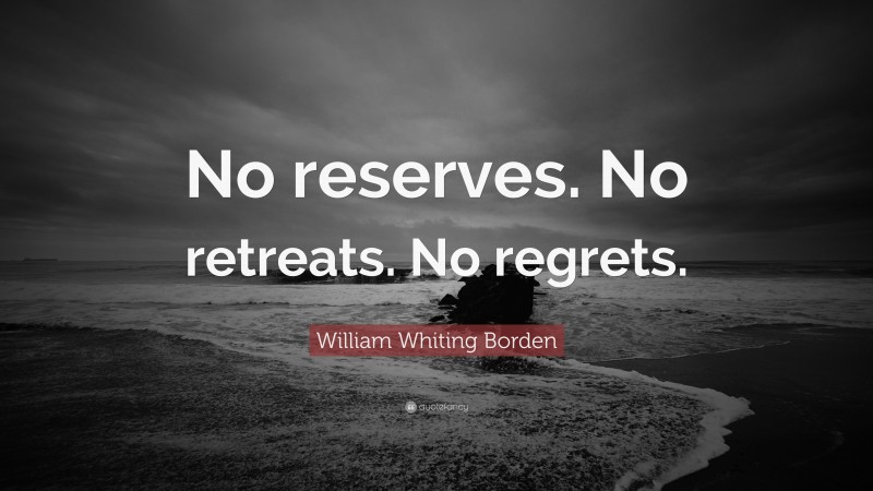William Whiting Borden Quote: “No reserves. No retreats. No regrets.”