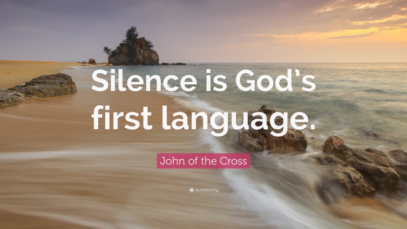 John of the Cross Quote: “Silence is God’s first language.”