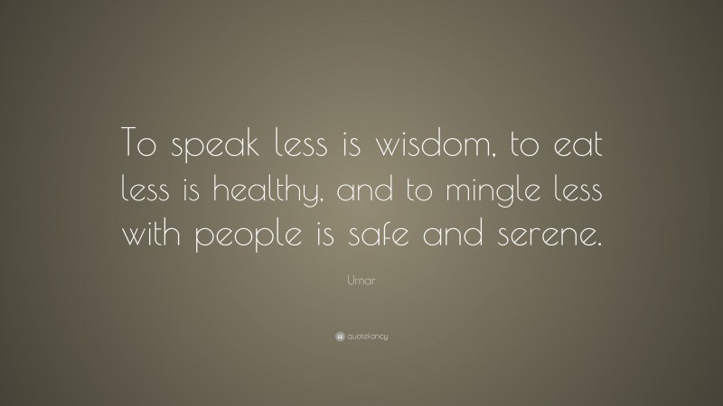 Umar Quote: “To speak less is wisdom, to eat less is healthy, and to mingle less with people is safe and serene.”