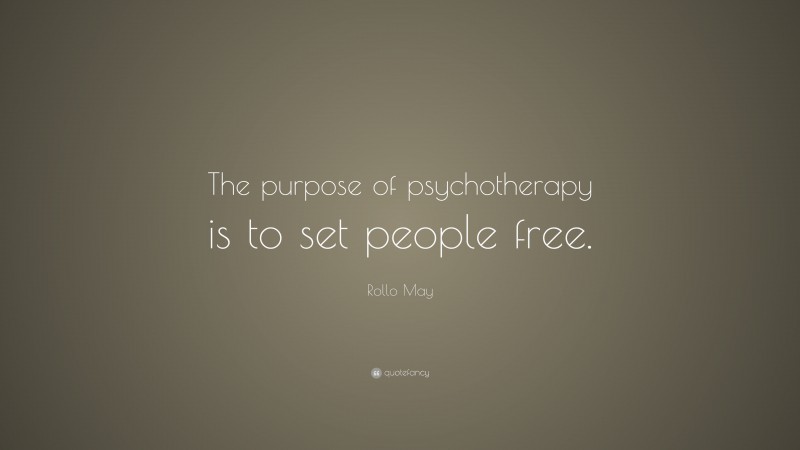 Rollo May Quote: “The purpose of psychotherapy is to set people free.”