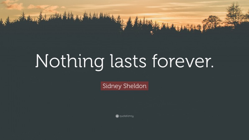 Sidney Sheldon Quote: “Nothing lasts forever.”