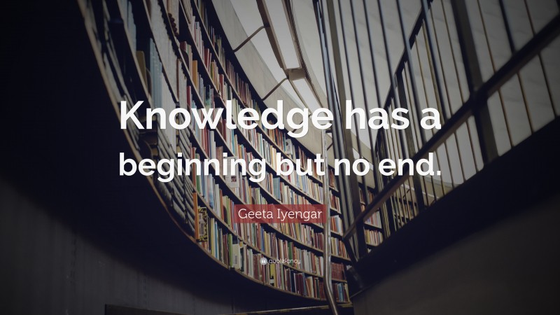 Geeta Iyengar Quote: “Knowledge has a beginning but no end.”