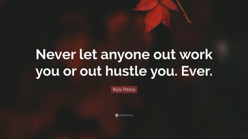 Rick Pitino Quote: “Never let anyone out work you or out hustle you. Ever.”