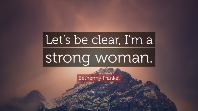 Bethenny Frankel Quote: “Let’s be clear, I’m a strong woman.”