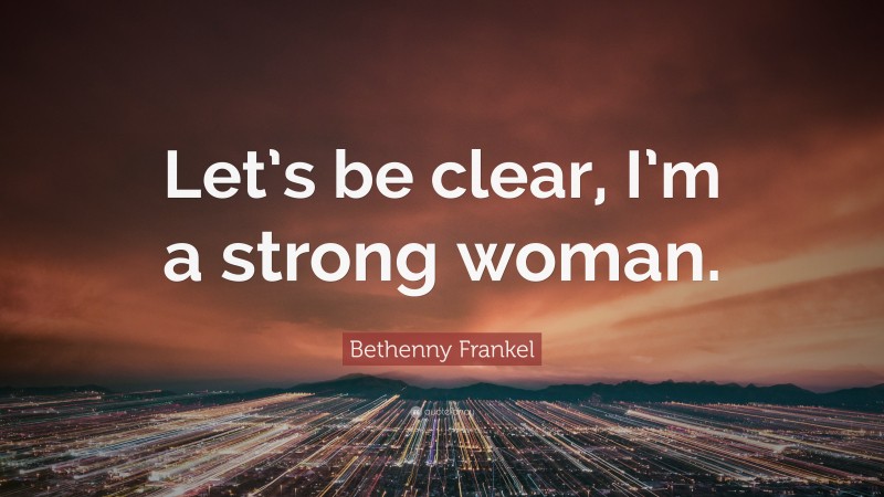 Bethenny Frankel Quote: “Let’s be clear, I’m a strong woman.”