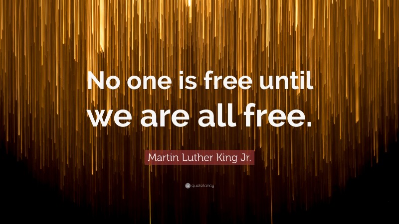 Martin Luther King Jr. Quote: “No one is free until we are all free.”
