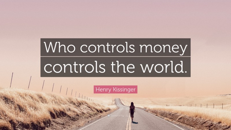 Henry Kissinger Quote: “Who controls money controls the world.”