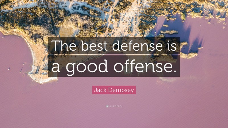 Jack Dempsey Quote: “The best defense is a good offense.”
