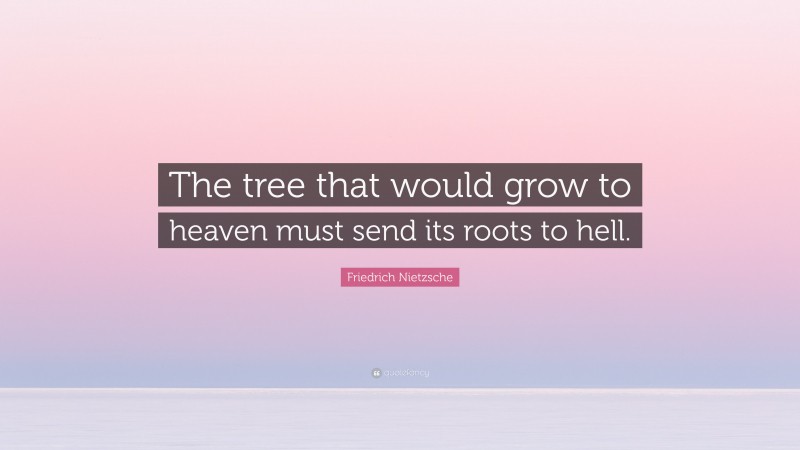 Friedrich Nietzsche Quote: “The tree that would grow to heaven must send its roots to hell.”