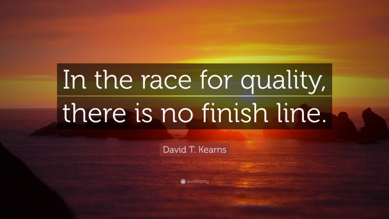 David T. Kearns Quote: “In the race for quality, there is no finish line.”
