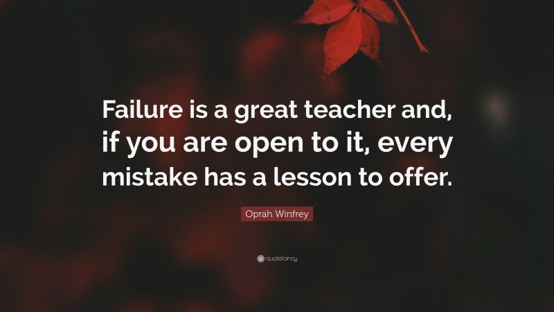 Oprah Winfrey Quote: “Failure is a great teacher and, if you are open to it, every mistake has a lesson to offer.”