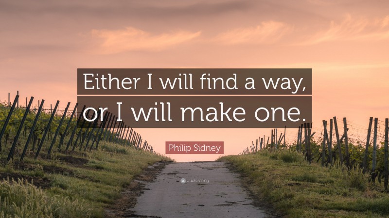 Philip Sidney Quote: “Either I will find a way, or I will make one.”